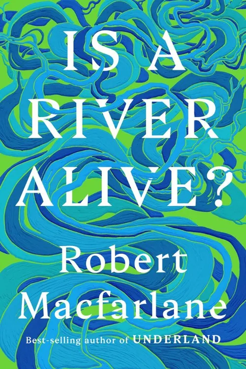 Is a River Alive? — Robert Macfarlane